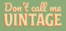 Don't call me vintage